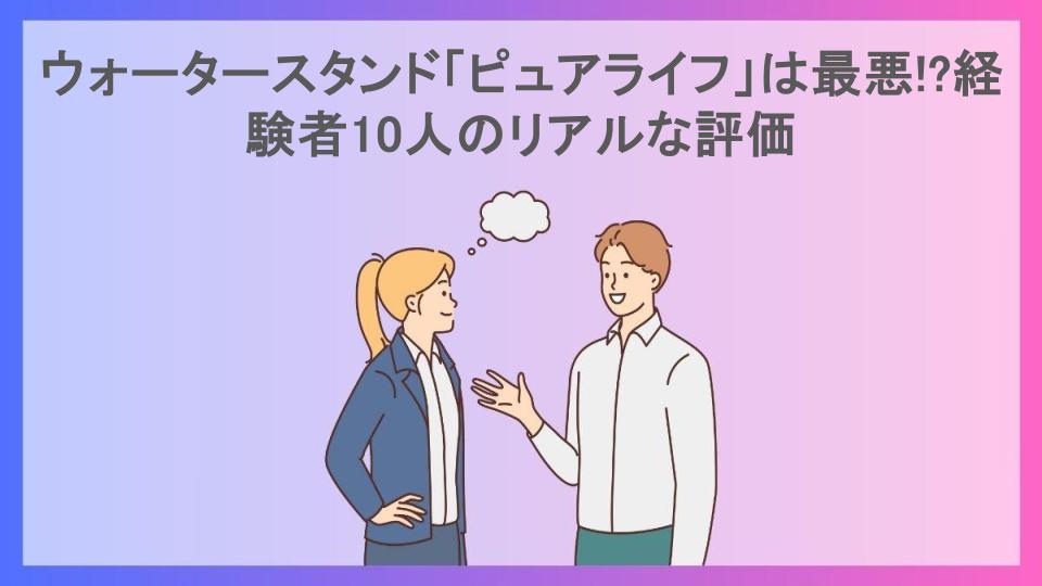 ウォータースタンド「ピュアライフ」は最悪!?経験者10人のリアルな評価